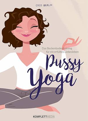 Pussy Yoga: Das Beckenbodentraining für ein erfülltes Liebesleben by Coco Berlin