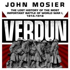 Verdun: The Lost History of the Most Important Battle of World War I, 1914-1918 by John Mosier