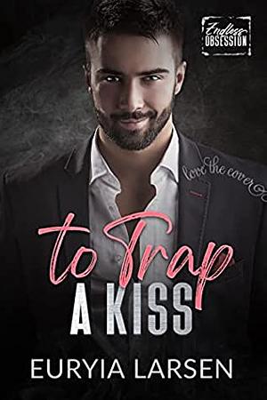 To Trap A Kiss: Endless Obsession by Euryia Larsen