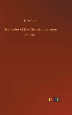 Institutes of the Christian Religion by John Calvin