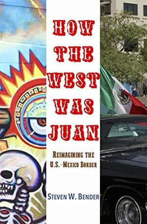 How the West Was Juan: Reimagining the U.S. / Mexico Border by Steven W. Bender, Karson Brown