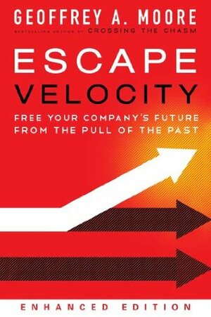 Escape Velocity (Enhanced Edition): Free Your Company's Future from the Pull of the Past by Geoffrey A. Moore