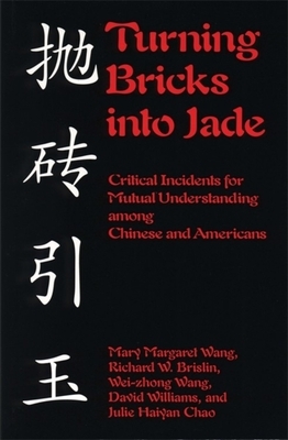 Turning Bricks Into Jade: Critical Incidents for Mutual Understanding Among Chinese and Americans by Wei-Zhong Wang, Richard W. Brislin, Mary Margaret Wang