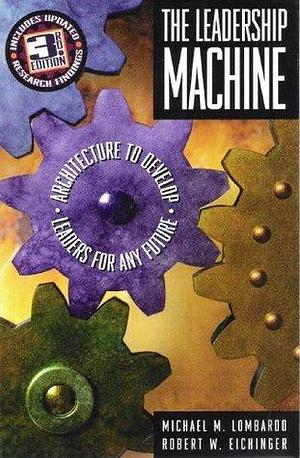 The Leadership Machine: Architecture to Develop Leaders for Any Future, 3rd Edition by Robert W. Eichinger, Michael M. Lombardo, Michael M. Lombardo