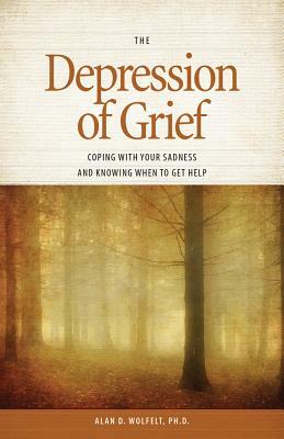 The Depression of Grief: Coping with Your Sadness and Knowing When to Get Help by Alan D. Wolfelt