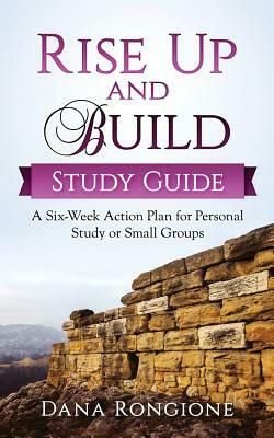 Rise Up and Build Study Guide: A Six-Week Action Plan for Personal Study or Small Groups by Dana Rongione