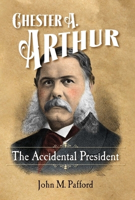 Chester A. Arthur: The Accidental President by John M. Pafford