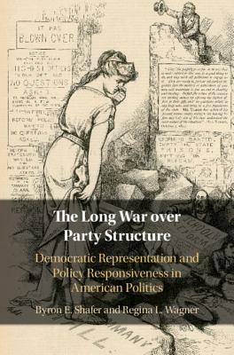 The Long War Over Party Structure: Democratic Representation and Policy Responsiveness in American Politics by Regina L. Wagner, Byron E. Shafer