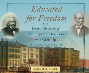 Educated for Freedom: The Incredible Story of Two Fugitive Schoolboys Who Grew Up to Change a Nation by Anna Mae Duane