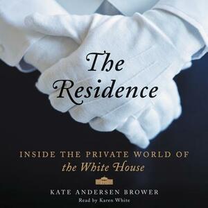 The Residence: Inside the Private World of the White House by Kate Andersen Brower