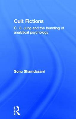 Cult Fictions: C. G. Jung and the Founding of Analytical Psychology by Sonu Shamdasani