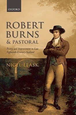 Robert Burns and Pastoral: Poetry and Improvement in Late Eighteenth-Century Scotland by Nigel Leask