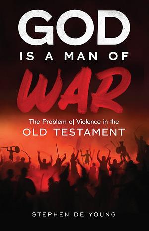 God Is a Man of War: The Problem of Violence in the Old Testament by Stephen De Young