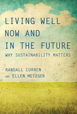 Living Well Now and in the Future: Why Sustainability Matters by Randall Curren, Ellen Metzger