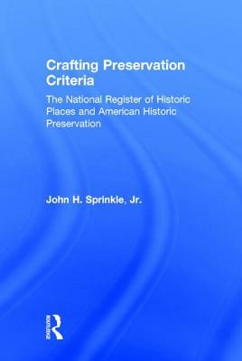 Crafting Preservation Criteria: The National Register of Historic Places and American Historic Preservation by John H. Sprinkle Jr