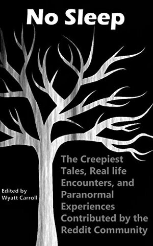 No Sleep: The Creepiest Tales, Real Life Encounters, and Paranormal Experiences Contributed by the Reddit Community by Wyatt Carroll
