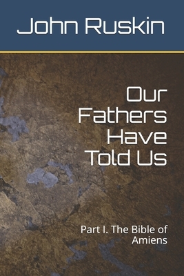 Our Fathers Have Told Us: Part I. The Bible of Amiens by John Ruskin