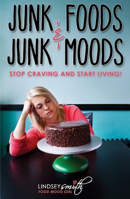 Junk Foods and Junk Moods: Stop Craving and Start Living! by Lindsey Smith