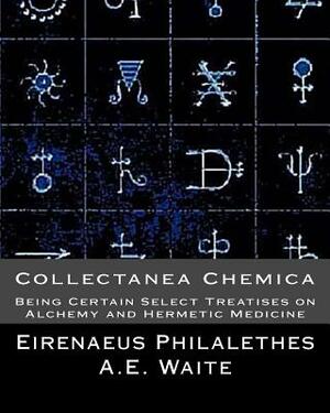 Collectanea Chemica: Being Certain Select Treatises on Alchemy and Hermetic Medi by Eirenaeus Philalethes, A. E. Waite