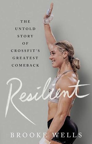 Resilient: The Untold Story of CrossFit's Greatest Comeback by Brooke Wells