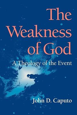 The Weakness of God: A Theology of the Event by John D. Caputo