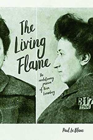 Living Flame: The Revolutionary Passion of Rosa Luxemburg by Paul Le Blanc
