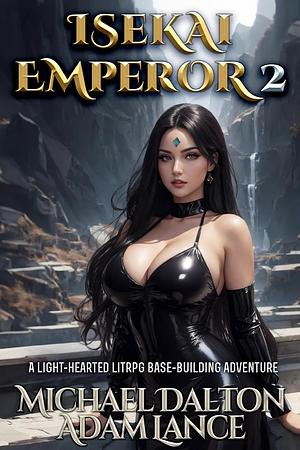 Isekai Emperor 2: A Light-Hearted LitRPG Base-Building Adventure by Michael Dalton, Adam Lance