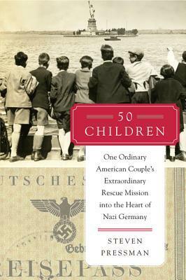 50 Children: One Ordinary American Couple's Extraordinary Rescue Mission into the Heart of Nazi Germany by Steven Pressman