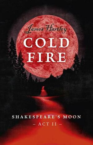 Cold Fire: Shakespeare's Moon ACT II by James Hartley