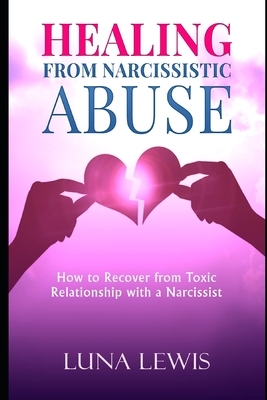 Healing from Narcissistic Abuse: How to recover from toxic relationship with a narcissist by Luna Lewis