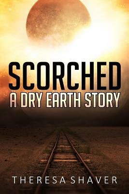 Scorched: A Dry Earth Story by Theresa Shaver