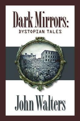 Dark Mirrors: Dystopian Tales by John Walters