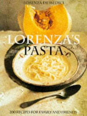 Lorenza's Pasta: 200 Recipes for Family and Friends by Lorenza De'Medici