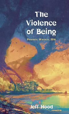 The Violence of Being by Jeff Hood