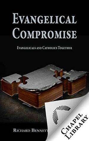 Evangelical Compromise: Evangelicals and Catholics Together by Richard Bennett