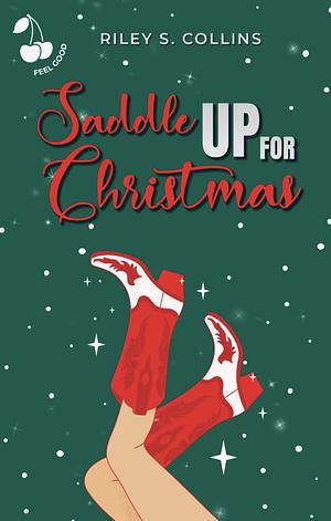 Saddle Up for Christmas: A Christmassy Cowboy Romance. Feel Good. Friends to Lovers. by Riley S. Collins