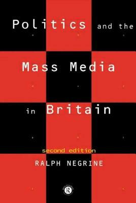 Politics and the Mass Media in Britain by Ralph Negrine