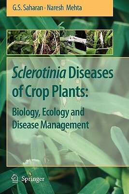 Sclerotinia Diseases of Crop Plants: Biology, Ecology and Disease Management by Naresh Mehta, G. S. Saharan