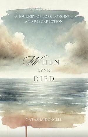 When Lynn Died: A Journey of Loss, Longing, and Resurrection by Rev. Natasha Dongell