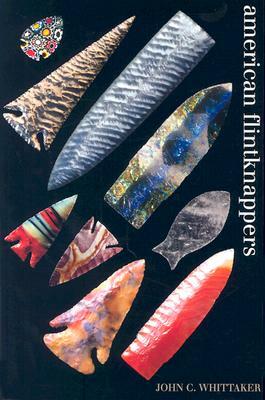 American Flintknappers: Stone Age Art in the Age of Computers by John C. Whittaker