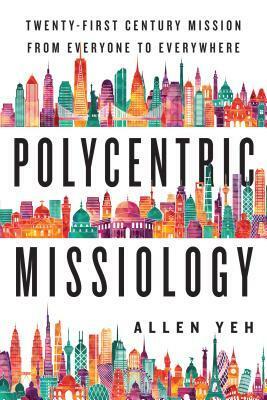 Polycentric Missiology: 21st-Century Mission from Everyone to Everywhere by Allen Yeh