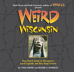 Weird Wisconsin: Your Travel Guide to Wisconsin's Local Legends and Best Kept Secrets by Linda S. Godfrey, Mark Sceurman, Richard D. Hendricks, Mark Moran