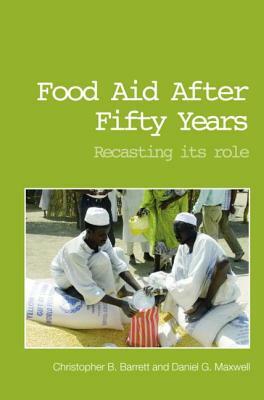 Food Aid After Fifty Years: Recasting Its Role by Dan Maxwell, Christopher B. Barrett