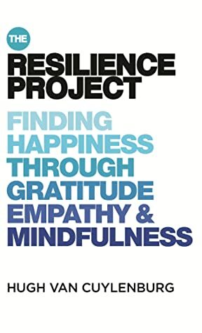 The Resilience Project: Finding Happiness through Gratitude, Empathy and Mindfulness by Hugh van Cuylenburg