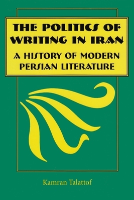 The Politics of Writing in Iran: A History of Modern Persian Literature by Kamran Talattof