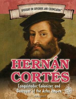 Hernan Cortes: Conquistador, Colonizer, and Destroyer of the Aztec Empire by Joe Greek