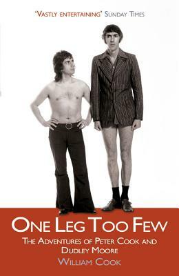 One Leg Too Few: The Adventures of Peter Cook & Dudley Moore by William Cook
