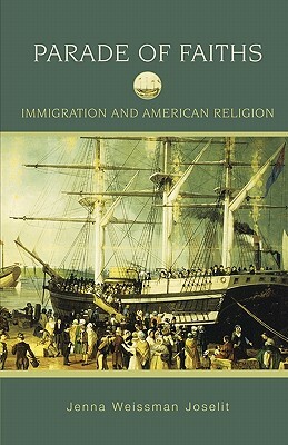 Parade of Faiths: Immigration and American Religion by Jenna Weissman Joselit