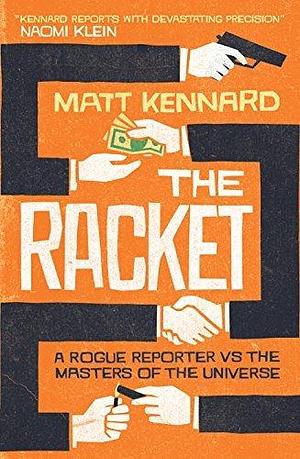 The Racket: A Rogue Reporter vs the Masters of the Universe by Matt Kennard, Matt Kennard