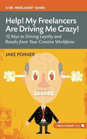 Help! My Freelancers Are Driving Me Crazy: 12 Keys To Driving Loyalty and Results from Your Creative Workforce (More Cowbell Books) by Jake Poinier